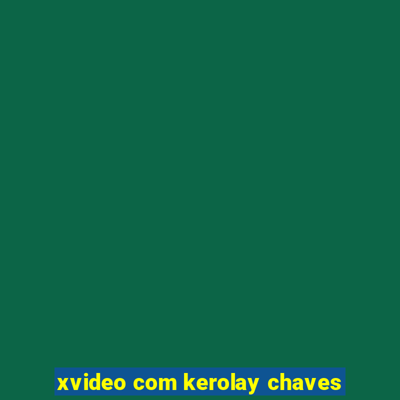 xvideo com kerolay chaves